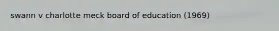 swann v charlotte meck board of education (1969)