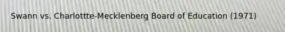 Swann vs. Charlottte-Mecklenberg Board of Education (1971)