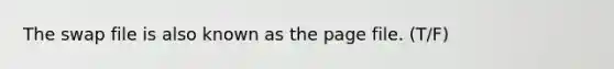 The swap file is also known as the page file. (T/F)