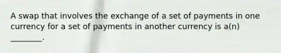 A swap that involves the exchange of a set of payments in one currency for a set of payments in another currency is a(n) ________.