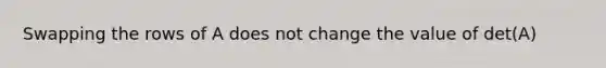 Swapping the rows of A does not change the value of det(A)