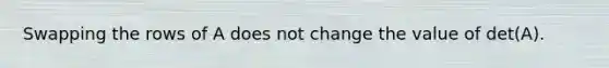 Swapping the rows of A does not change the value of det(A).