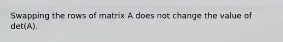 Swapping the rows of matrix A does not change the value of det(A).