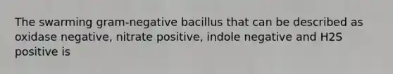 The swarming gram-negative bacillus that can be described as oxidase negative, nitrate positive, indole negative and H2S positive is