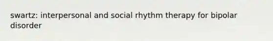 swartz: interpersonal and social rhythm therapy for bipolar disorder