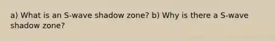 a) What is an S-wave shadow zone? b) Why is there a S-wave shadow zone?