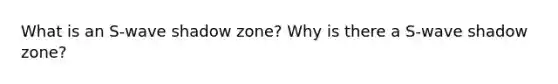 What is an S-wave shadow zone? Why is there a S-wave shadow zone?