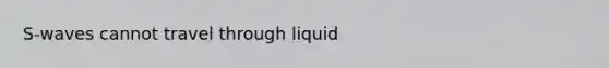 S-waves cannot travel through liquid