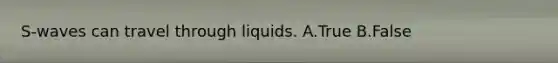 S-waves can travel through liquids. A.True B.False