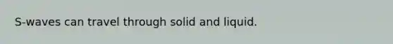 S-waves can travel through solid and liquid.