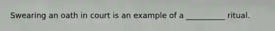 Swearing an oath in court is an example of a __________ ritual.