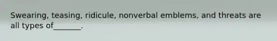 Swearing, teasing, ridicule, nonverbal emblems, and threats are all types of_______.