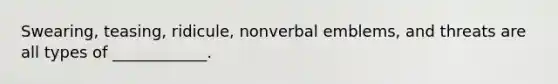 Swearing, teasing, ridicule, nonverbal emblems, and threats are all types of ____________.