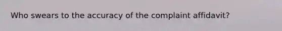 Who swears to the accuracy of the complaint affidavit?