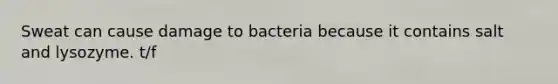 Sweat can cause damage to bacteria because it contains salt and lysozyme. t/f