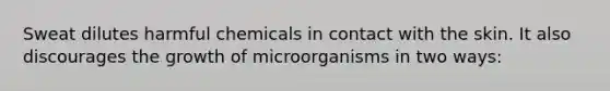 Sweat dilutes harmful chemicals in contact with the skin. It also discourages the growth of microorganisms in two ways: