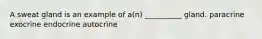 A sweat gland is an example of a(n) __________ gland. paracrine exocrine endocrine autocrine