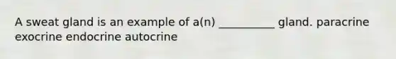 A sweat gland is an example of a(n) __________ gland. paracrine exocrine endocrine autocrine