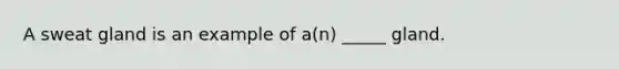 A sweat gland is an example of a(n) _____ gland.