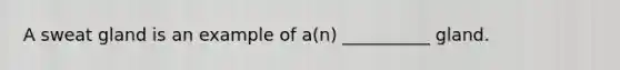 A sweat gland is an example of a(n) __________ gland.
