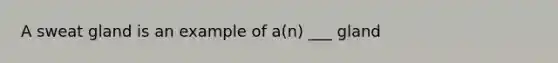 A sweat gland is an example of a(n) ___ gland