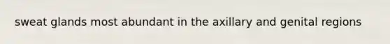 sweat glands most abundant in the axillary and genital regions