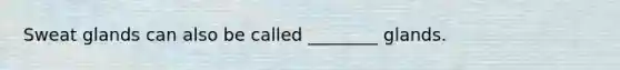 Sweat glands can also be called ________ glands.