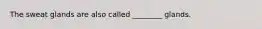 The sweat glands are also called ________ glands.