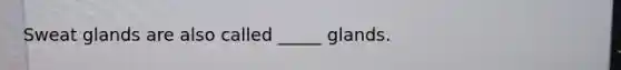 Sweat glands are also called _____ glands.