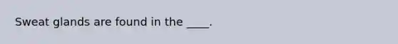 Sweat glands are found in the ____.