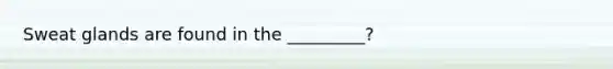 Sweat glands are found in the _________?