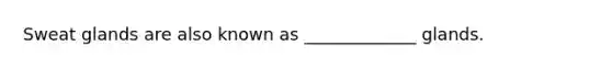 Sweat glands are also known as _____________ glands.