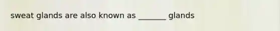 sweat glands are also known as _______ glands