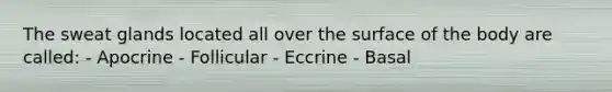 The sweat glands located all over the surface of the body are called: - Apocrine - Follicular - Eccrine - Basal