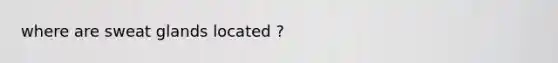 where are sweat glands located ?