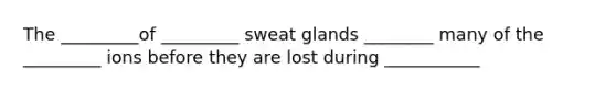 The _________of _________ sweat glands ________ many of the _________ ions before they are lost during ___________