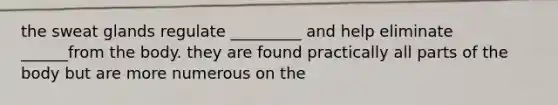 the sweat glands regulate _________ and help eliminate ______from the body. they are found practically all parts of the body but are more numerous on the