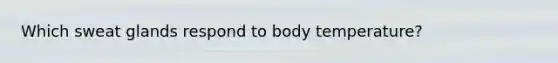 Which sweat glands respond to body temperature?