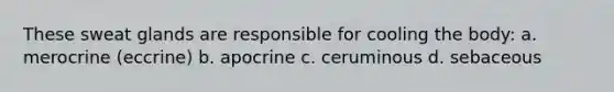 These sweat glands are responsible for cooling the body: a. merocrine (eccrine) b. apocrine c. ceruminous d. sebaceous