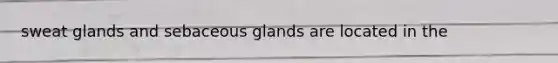 sweat glands and sebaceous glands are located in the