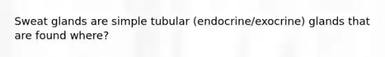 Sweat glands are simple tubular (endocrine/exocrine) glands that are found where?