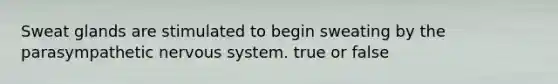 <a href='https://www.questionai.com/knowledge/krwoixKQhP-sweat-glands' class='anchor-knowledge'>sweat glands</a> are stimulated to begin sweating by the parasympathetic <a href='https://www.questionai.com/knowledge/kThdVqrsqy-nervous-system' class='anchor-knowledge'>nervous system</a>. true or false