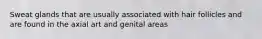 Sweat glands that are usually associated with hair follicles and are found in the axial art and genital areas