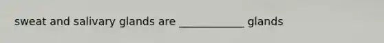 sweat and salivary glands are ____________ glands