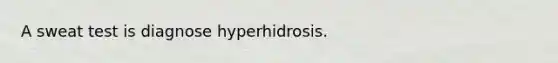 A sweat test is diagnose hyperhidrosis.