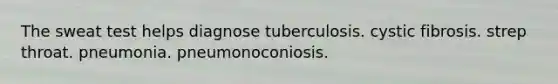 The sweat test helps diagnose tuberculosis. cystic fibrosis. strep throat. pneumonia. pneumonoconiosis.