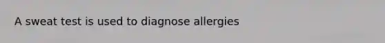 A sweat test is used to diagnose allergies