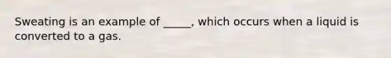 Sweating is an example of _____, which occurs when a liquid is converted to a gas.