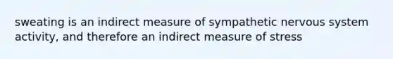 sweating is an indirect measure of sympathetic nervous system activity, and therefore an indirect measure of stress