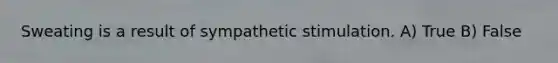 Sweating is a result of sympathetic stimulation. A) True B) False